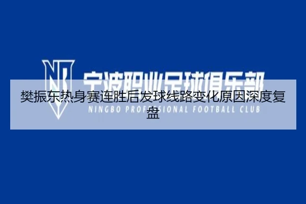 樊振东热身赛连胜后发球线路变化原因深度复盘